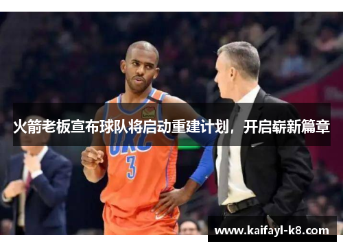 火箭老板宣布球队将启动重建计划，开启崭新篇章