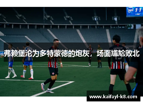 弗赖堡沦为多特蒙德的炮灰，场面尴尬败北